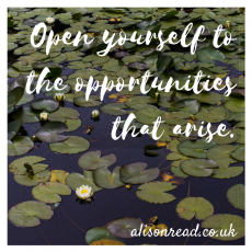Open yourself to the opportunities that arise